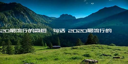 2020最流行的简短一句话 2020最流行的句子48句